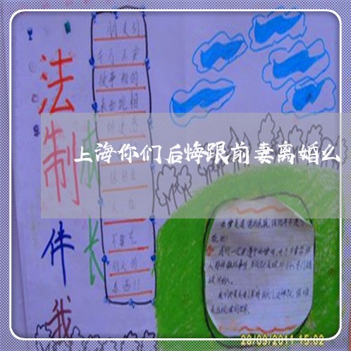 上海你们后悔跟前妻离婚么/2023031763695 上海你们后悔跟前妻离婚么/2023031763695