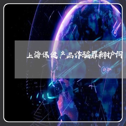 上海保健产品诈骗罪辩护词/2023031812607 上海保健产品诈骗罪辩护词/2023031812607