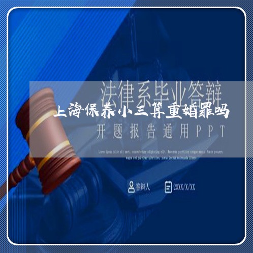 上海保养小三算重婚罪吗/2023022761404 上海保养小三算重婚罪吗/2023022761404