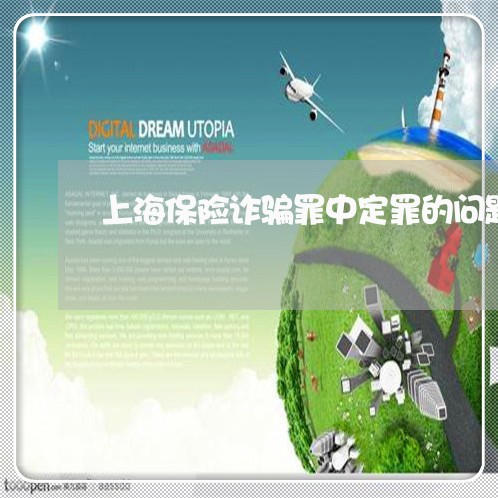 上海保险诈骗罪中定罪的问题/2023032903028 上海保险诈骗罪中定罪的问题/2023032903028