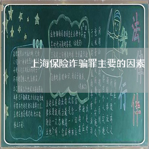 上海保险诈骗罪主要的因素/2023031539061 上海保险诈骗罪主要的因素/2023031539061