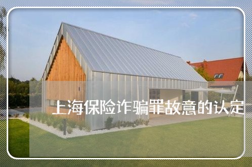 上海保险诈骗罪故意的认定/2023031572615 上海保险诈骗罪故意的认定/2023031572615