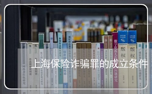上海保险诈骗罪的成立条件/2023031562740