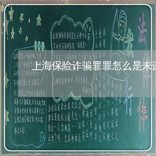 上海保险诈骗罪罪怎么是未遂/2023033067471 上海保险诈骗罪罪怎么是未遂/2023033067471