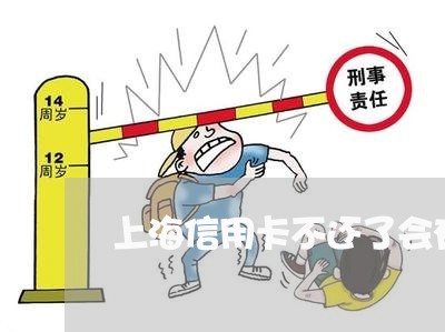 上海信用卡不还了会有什么后果 上海信用卡不还了会有什么后果