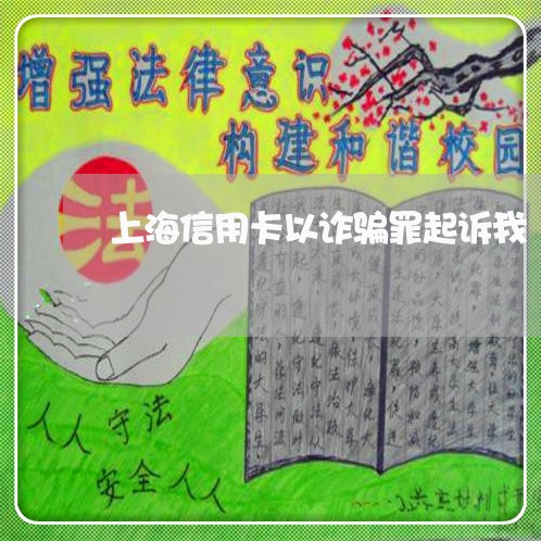 上海信用卡以诈骗罪起诉我/2023031577483 上海信用卡以诈骗罪起诉我/2023031577483