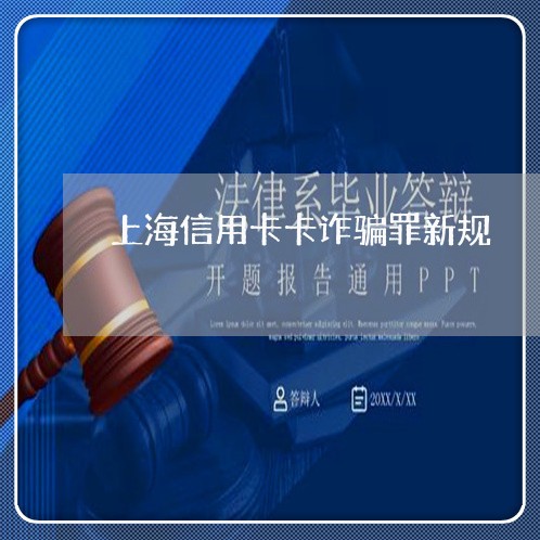 上海信用卡卡诈骗罪新规/2023022693816 上海信用卡卡诈骗罪新规/2023022693816