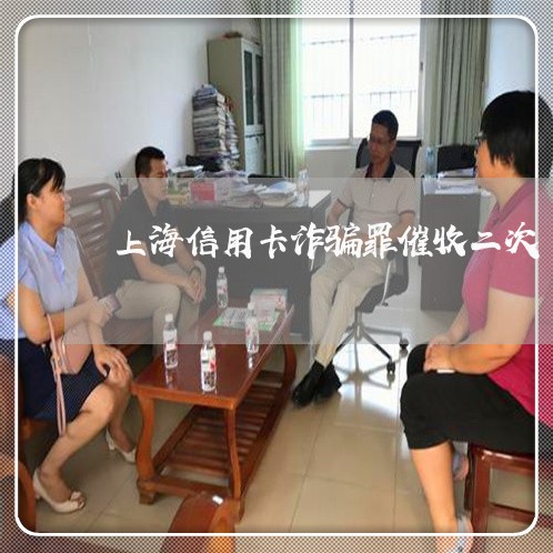 上海信用卡诈骗罪催收二次/2023031540170