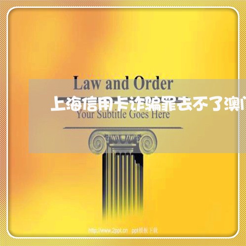 上海信用卡诈骗罪去不了澳门/2023033016150