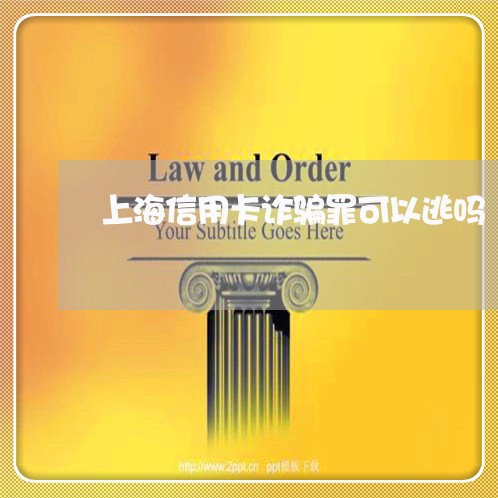 上海信用卡诈骗罪可以逃吗/2023031650572 上海信用卡诈骗罪可以逃吗/2023031650572