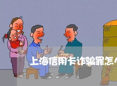 上海信用卡诈骗罪怎么办/2023022794504 上海信用卡诈骗罪怎么办/2023022794504