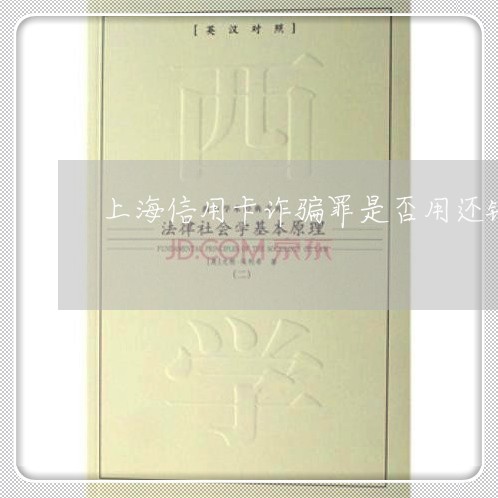 上海信用卡诈骗罪是否用还钱/2023033085027