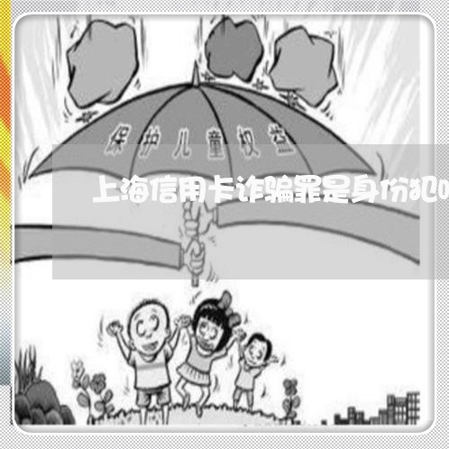 上海信用卡诈骗罪是身份犯吗/2023033088959