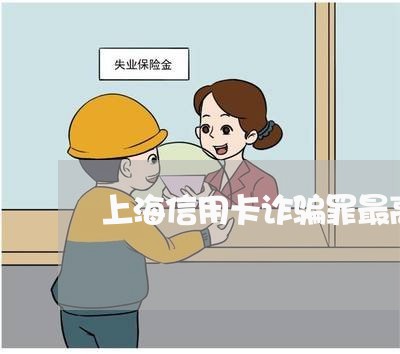 上海信用卡诈骗罪最高刑/2023022704927 上海信用卡诈骗罪最高刑/2023022704927