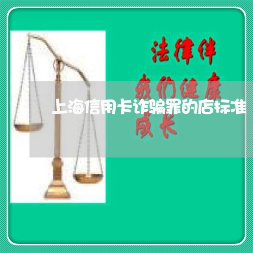 上海信用卡诈骗罪的店标准/2023031669593 上海信用卡诈骗罪的店标准/2023031669593