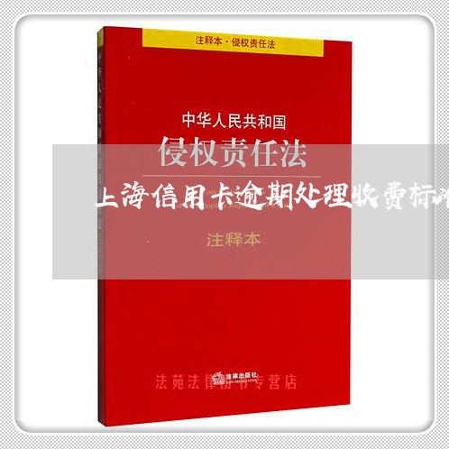 上海信用卡逾期处理收费标准/2023062817957