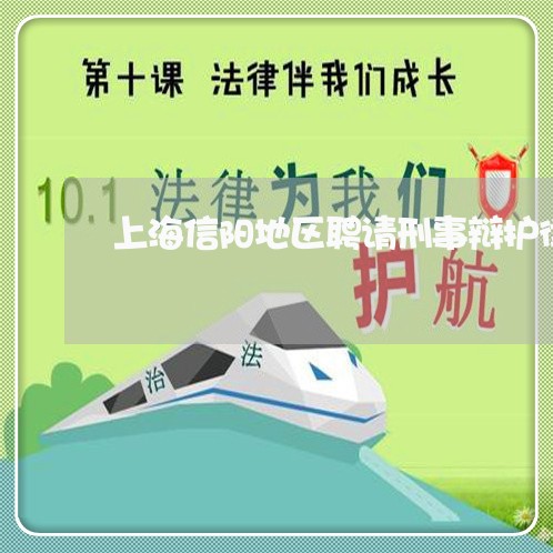 上海信阳地区聘请刑事辩护律师/2023060305049 上海信阳地区聘请刑事辩护律师/2023060305049