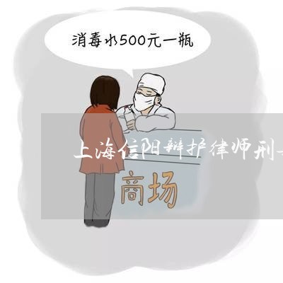 上海信阳辩护律师刑事辩护/2023032865258