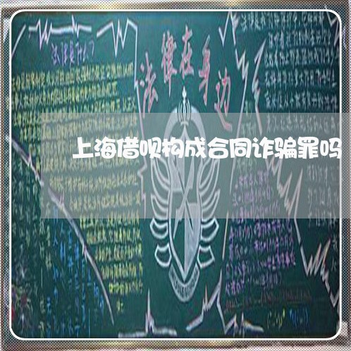 上海借呗构成合同诈骗罪吗/2023031645058 上海借呗构成合同诈骗罪吗/2023031645058