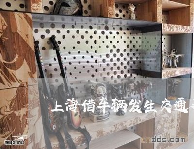 上海借车辆发生交通事故谁负责/2023060381706
