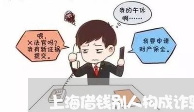 上海借钱别人构成诈骗罪/2023022738161
