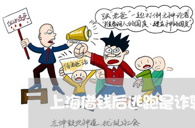 上海借钱后逃跑是诈骗罪吗/2023031615945 上海借钱后逃跑是诈骗罪吗/2023031615945