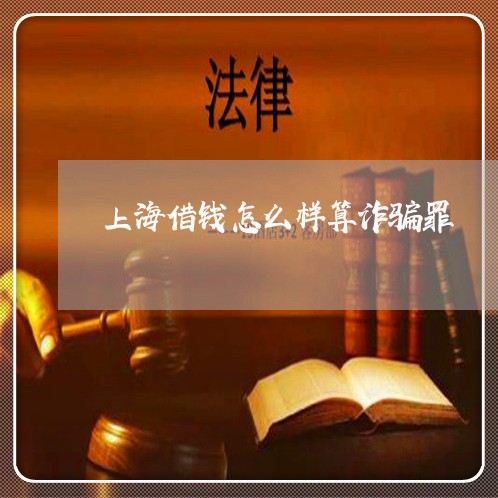 上海借钱怎么样算诈骗罪/2023022704026 上海借钱怎么样算诈骗罪/2023022704026