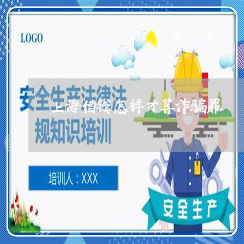 上海借钱怎样才算诈骗罪/2023022794958 上海借钱怎样才算诈骗罪/2023022794958