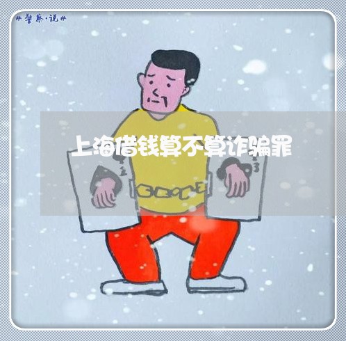 上海借钱算不算诈骗罪/2023021170583 上海借钱算不算诈骗罪/2023021170583
