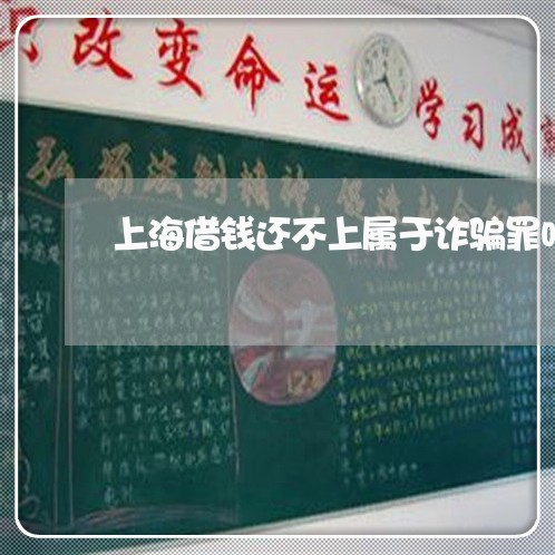 上海借钱还不上属于诈骗罪吗/2023032983803 上海借钱还不上属于诈骗罪吗/2023032983803