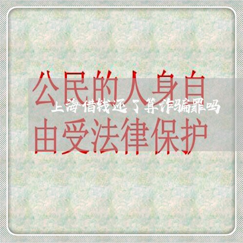 上海借钱还了算诈骗罪吗/2023022760485