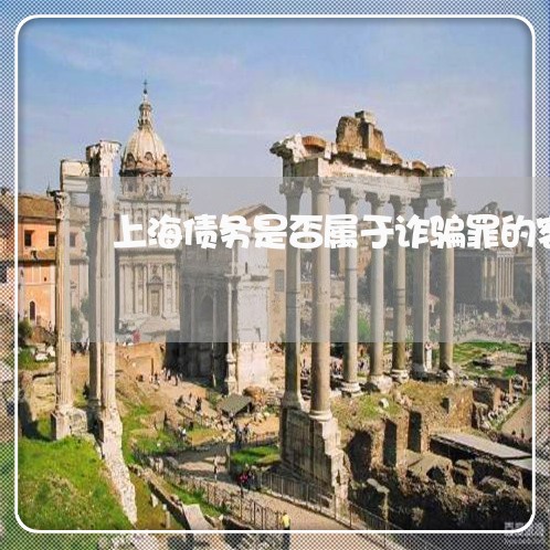 上海债务是否属于诈骗罪的客体/2023060303159 上海债务是否属于诈骗罪的客体/2023060303159