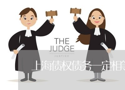 上海债权债务一定相等吗/2023022717172 上海债权债务一定相等吗/2023022717172