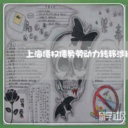 上海债权债务劳动力转移涉税/2023032960491 上海债权债务劳动力转移涉税/2023032960491