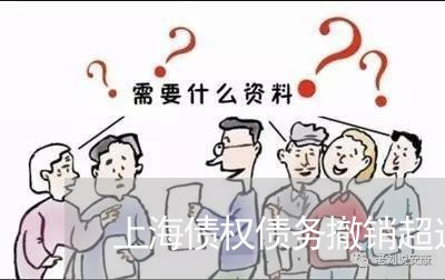 上海债权债务撤销超过五年/2023031623704 上海债权债务撤销超过五年/2023031623704