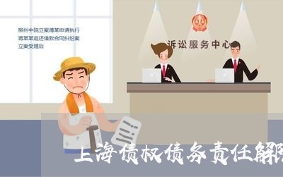 上海债权债务责任解除协议/2023031605139 上海债权债务责任解除协议/2023031605139