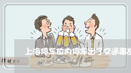 上海停车位内停车出了交通事故/2023060358269 上海停车位内停车出了交通事故/2023060358269
