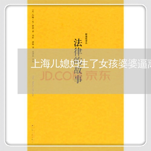 上海儿媳妇生了女孩婆婆逼离婚/2023060373815