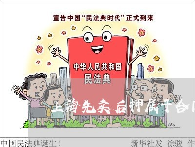 上海先卖后押属于合同诈骗罪吗/2023060371712 上海先卖后押属于合同诈骗罪吗/2023060371712