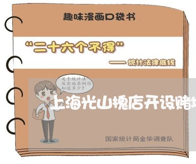 上海光山槐店开设赌场一案/2023031625057