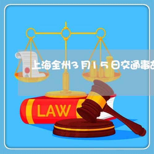 上海全州3月15日交通事故/2023032935040 上海全州3月15日交通事故/2023032935040