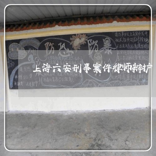 上海六安刑事案件律师辩护/2023031665028 上海六安刑事案件律师辩护/2023031665028