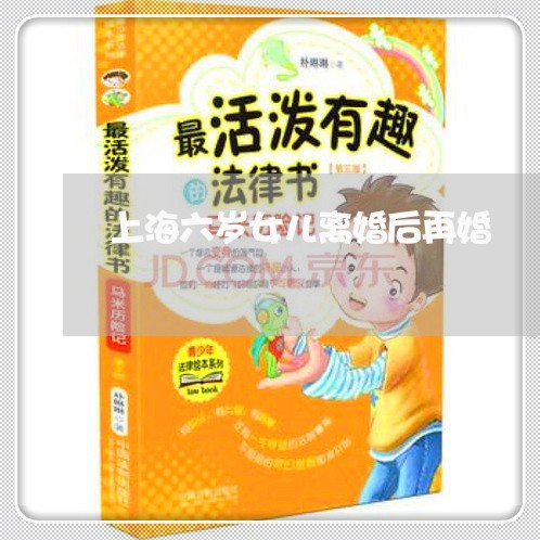 上海六岁女儿离婚后再婚/2023022716938 上海六岁女儿离婚后再婚/2023022716938