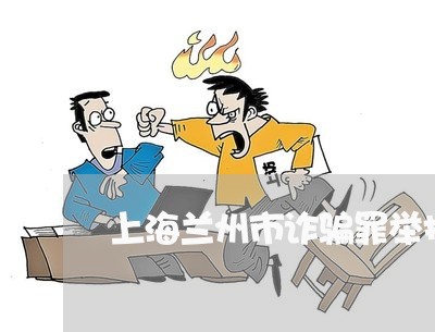 上海兰州市诈骗罪举报电话/2023033049460