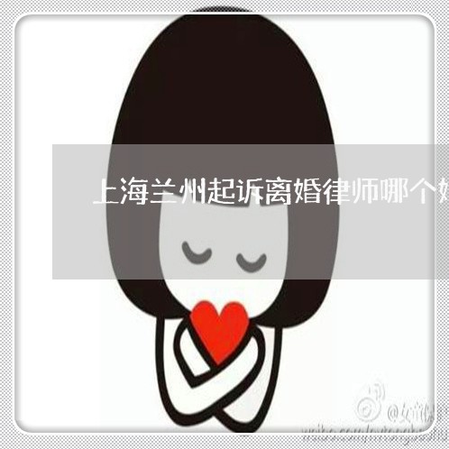 上海兰州起诉离婚律师哪个好/2023033093615