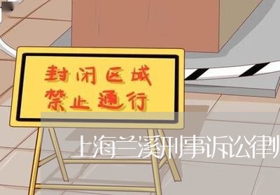 上海兰溪刑事诉讼律师找谁/2023031540826 上海兰溪刑事诉讼律师找谁/2023031540826