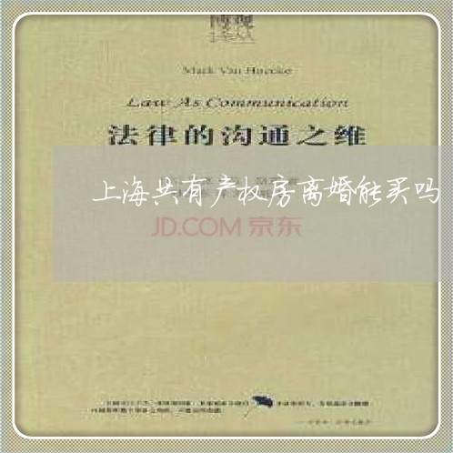 上海共有产权房离婚能买吗/2023031668473 上海共有产权房离婚能买吗/2023031668473