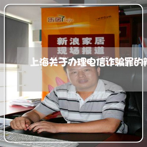 上海关于办理电信诈骗罪的辩护/2023060336048