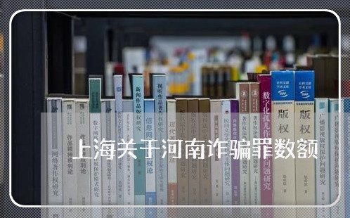 上海关于河南诈骗罪数额/2023022759385 上海关于河南诈骗罪数额/2023022759385