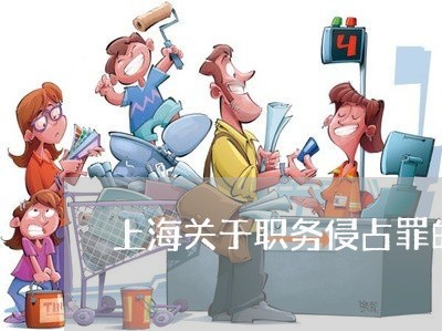 上海关于职务侵占罪的解释/2023031614826 上海关于职务侵占罪的解释/2023031614826